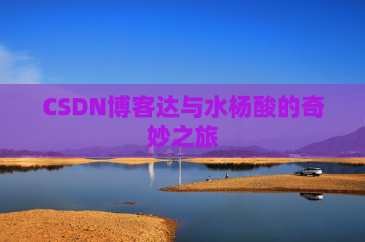 CSDN博客达与水杨酸的奇妙之旅