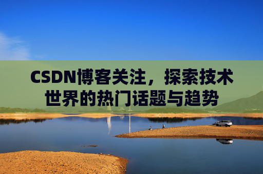 CSDN博客关注，探索技术世界的热门话题与趋势